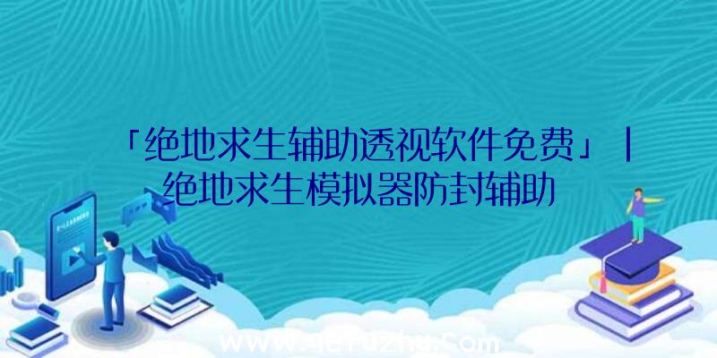 「绝地求生辅助透视软件免费」|绝地求生模拟器防封辅助